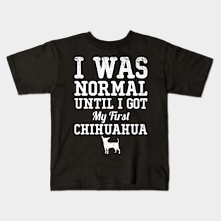 I Was Normal Until I Got My First Chihuahua Gift For Chihuahua Lover Kids T-Shirt